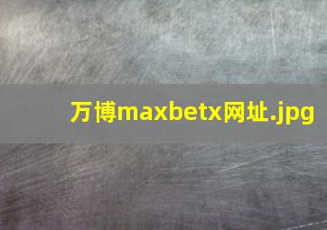 万博maxbetx网址