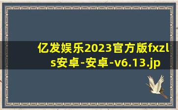 亿发娱乐2023官方版fxzls安卓-安卓-v6.13