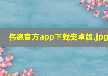 伟德官方app下载安卓版