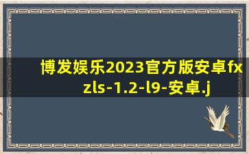 博发娱乐2023官方版安卓fxzls-1.2-l9-安卓
