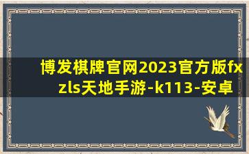 博发棋牌官网2023官方版fxzls天地手游-k113-安卓