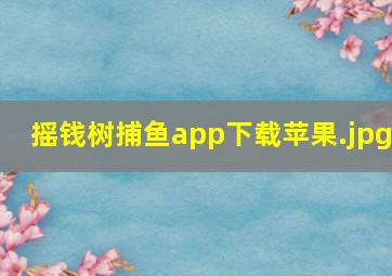 摇钱树捕鱼app下载苹果
