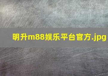 明升m88娱乐平台官方