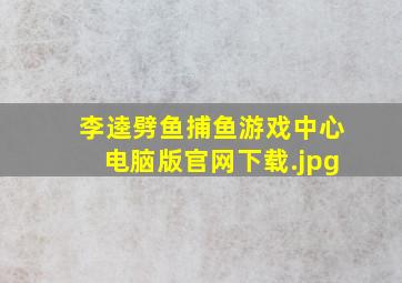 李逵劈鱼捕鱼游戏中心电脑版官网下载