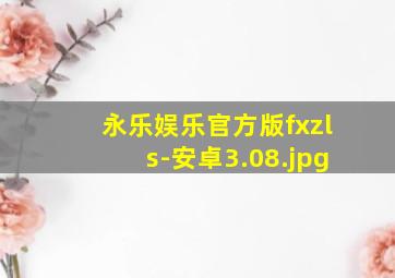 永乐娱乐官方版fxzls-安卓3.08