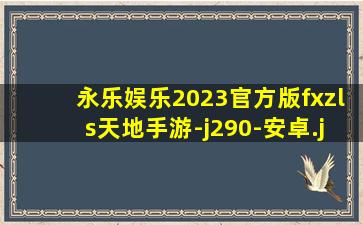 永乐娱乐2023官方版fxzls天地手游-j290-安卓