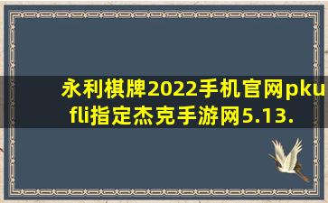 永利棋牌2022手机官网pkufli指定杰克手游网5.13
