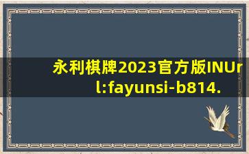 永利棋牌2023官方版INUrl:fayunsi-b814
