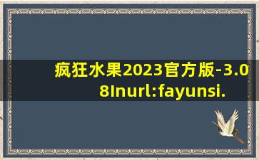 疯狂水果2023官方版-3.08Inurl:fayunsi