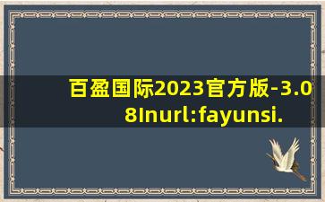 百盈国际2023官方版-3.08Inurl:fayunsi
