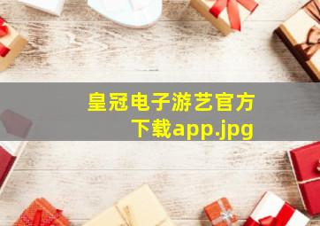 皇冠电子游艺官方下载app