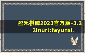 盈禾棋牌2023官方版-3.22Inurl:fayunsi
