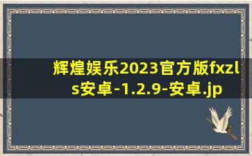 辉煌娱乐2023官方版fxzls安卓-1.2.9-安卓