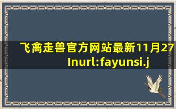 飞禽走兽官方网站最新11月27Inurl:fayunsi