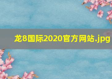龙8国际2020官方网站