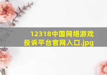 12318中国网络游戏投诉平台官网入口