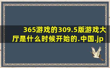 365游戏的309.5版游戏大厅是什么时候开始的.中国