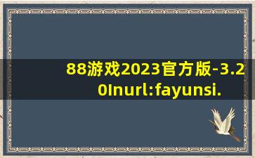 88游戏2023官方版-3.20Inurl:fayunsi