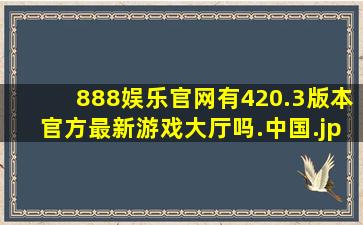 888娱乐官网有420.3版本官方最新游戏大厅吗.中国