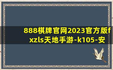 888棋牌官网2023官方版fxzls天地手游-k105-安卓