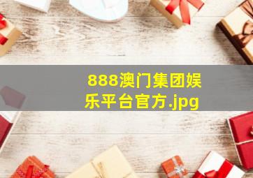 888澳门集团娱乐平台官方