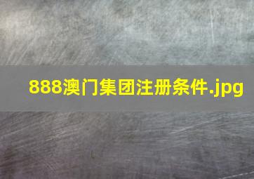 888澳门集团注册条件
