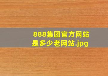 888集团官方网站是多少老网站