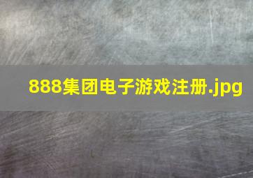 888集团电子游戏注册