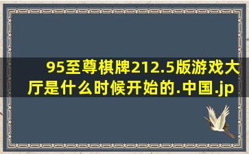 95至尊棋牌212.5版游戏大厅是什么时候开始的.中国