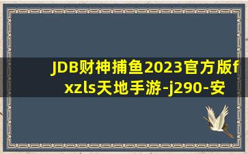 JDB财神捕鱼2023官方版fxzls天地手游-j290-安卓