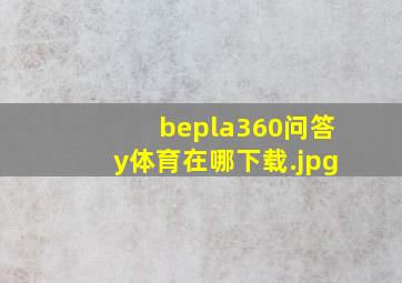 bepla360问答y体育在哪下载