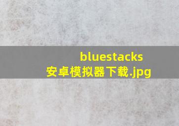 bluestacks安卓模拟器下载