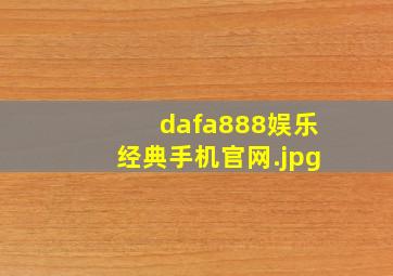 dafa888娱乐经典手机官网