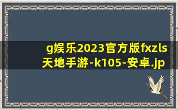 g娱乐2023官方版fxzls天地手游-k105-安卓