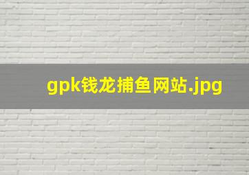 gpk钱龙捕鱼网站