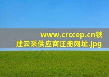 www.crccep.cn铁建云采供应商注册网址